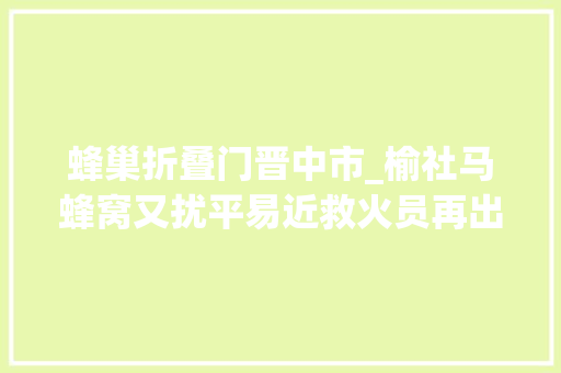 蜂巢折叠门晋中市_榆社马蜂窝又扰平易近救火员再出动