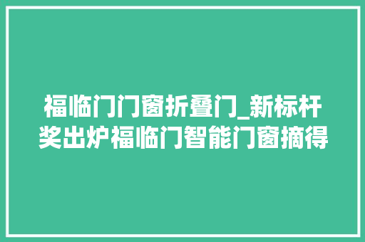 福临门门窗折叠门_新标杆奖出炉福临门智能门窗摘得桂冠