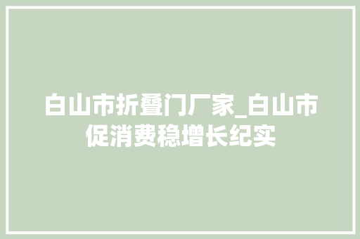 白山市折叠门厂家_白山市促消费稳增长纪实