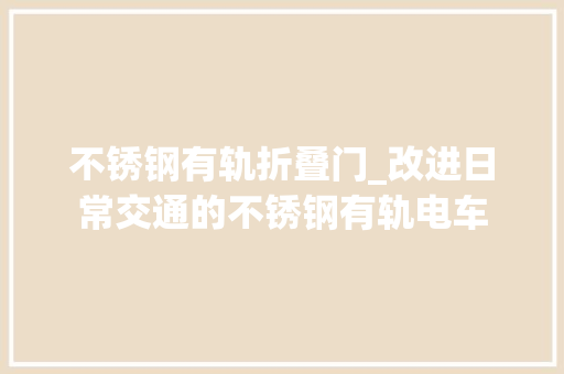 不锈钢有轨折叠门_改进日常交通的不锈钢有轨电车