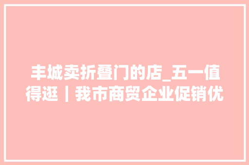 丰城卖折叠门的店_五一值得逛｜我市商贸企业促销优惠活动精彩纷呈