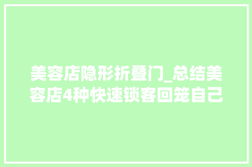 美容店隐形折叠门_总结美容店4种快速锁客回笼自己的商业模式建议收藏