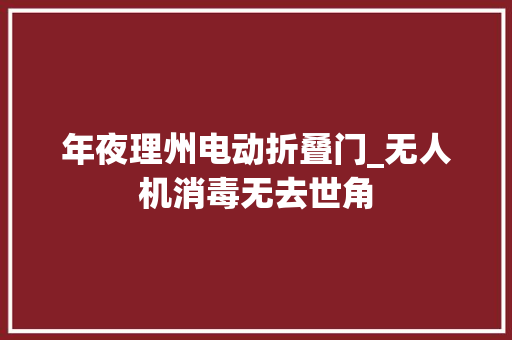 年夜理州电动折叠门_无人机消毒无去世角