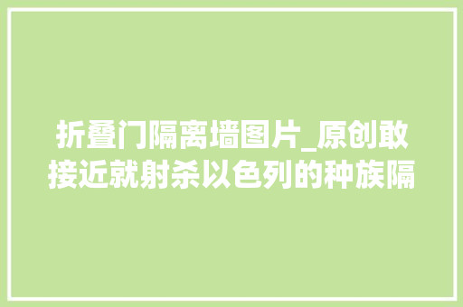 折叠门隔离墙图片_原创敢接近就射杀以色列的种族隔离墙没给以色列带来安