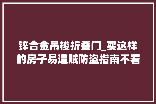 锌合金吊梭折叠门_买这样的房子易遭贼防盗指南不看你就亏了