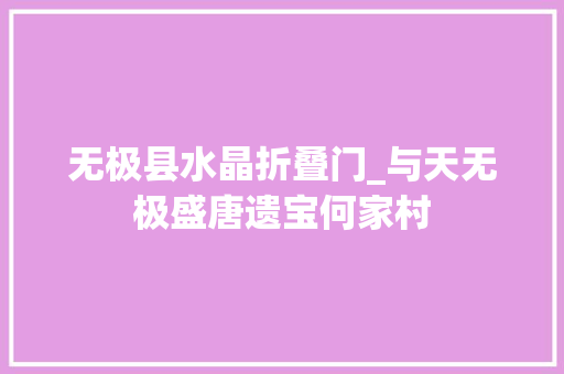 无极县水晶折叠门_与天无极盛唐遗宝何家村