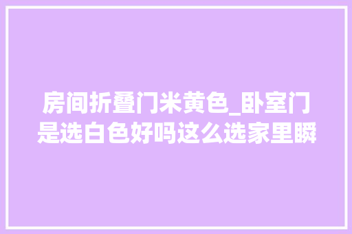 房间折叠门米黄色_卧室门是选白色好吗这么选家里瞬间嵬峨上了真是好看
