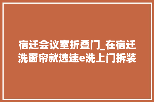 宿迁会议室折叠门_在宿迁洗窗帘就选速e洗上门拆装畅享五折惊喜