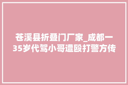 苍溪县折叠门厂家_成都一35岁代驾小哥遭殴打警方传递详情