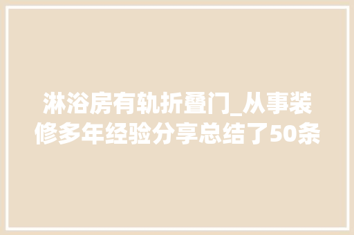 淋浴房有轨折叠门_从事装修多年经验分享总结了50条大年夜家装修后悔的事早看早避免
