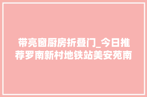 带亮窗厨房折叠门_今日推荐罗南新村地铁站美安苑南北两房