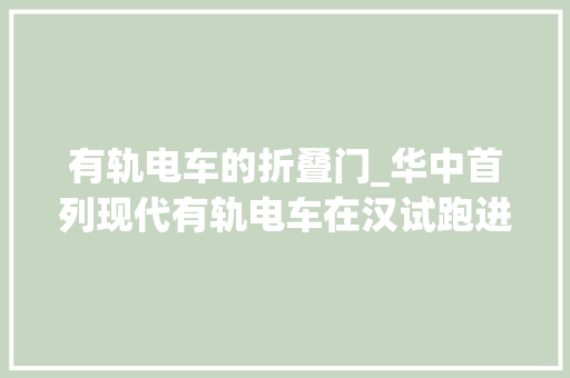 有轨电车的折叠门_华中首列现代有轨电车在汉试跑进站20秒充好电岁尾试运行