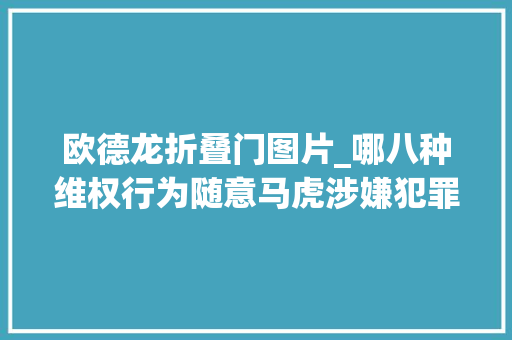 欧德龙折叠门图片_哪八种维权行为随意马虎涉嫌犯罪从南京女房主坐沙盘维权被刑拘说起