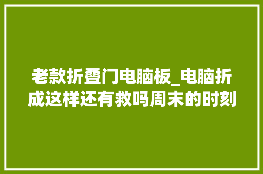 老款折叠门电脑板_电脑折成这样还有救吗周末的时刻