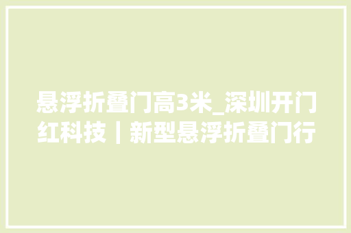 悬浮折叠门高3米_深圳开门红科技｜新型悬浮折叠门行业立异科技与未来家居的融合