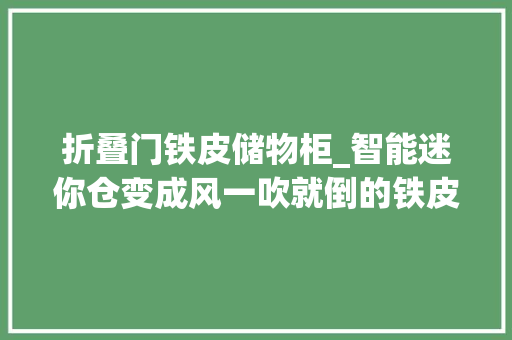 折叠门铁皮储物柜_智能迷你仓变成风一吹就倒的铁皮柜松江一楼盘遇离谱减配