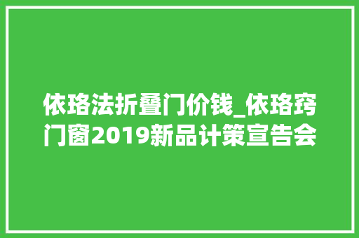 依珞法折叠门价钱_依珞窍门窗2019新品计策宣告会圆满落幕