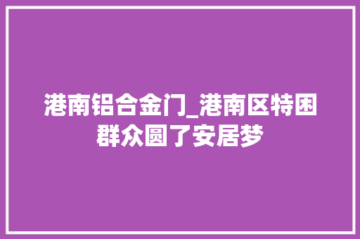 港南铝合金门_港南区特困群众圆了安居梦