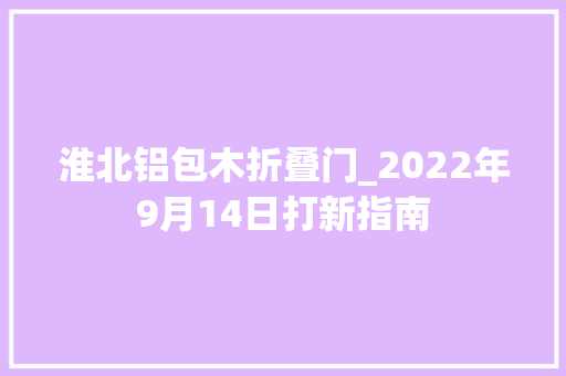 淮北铝包木折叠门_2022年9月14日打新指南