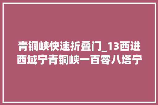 青铜峡快速折叠门_13西进西域宁青铜峡一百零八塔宁夏吴忠青铜峡黄河大年夜峡谷