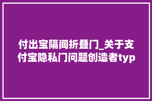 付出宝隔间折叠门_关于支付宝隐私门问题创造者typcn跟虎嗅是这么说的