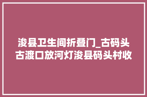 浚县卫生间折叠门_古码头古渡口放河灯浚县码头村收藏满满运河水运记忆