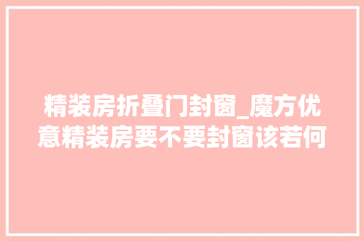 精装房折叠门封窗_魔方优意精装房要不要封窗该若何去设计和选择