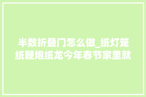 半数折叠门怎么做_纸灯笼纸鞭炮纸龙今年春节家里就用孩子的手工来装饰
