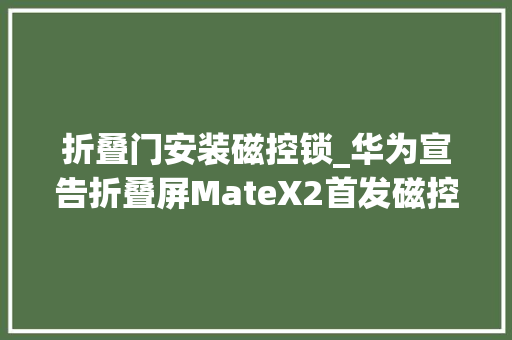折叠门安装磁控锁_华为宣告折叠屏MateX2首发磁控纳米光学膜无缝微痕折叠技能