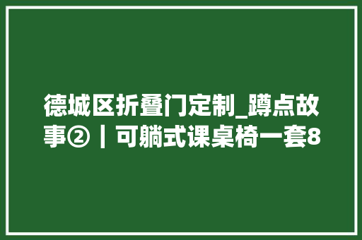 德城区折叠门定制_蹲点故事②｜可躺式课桌椅一套800元钱从哪来