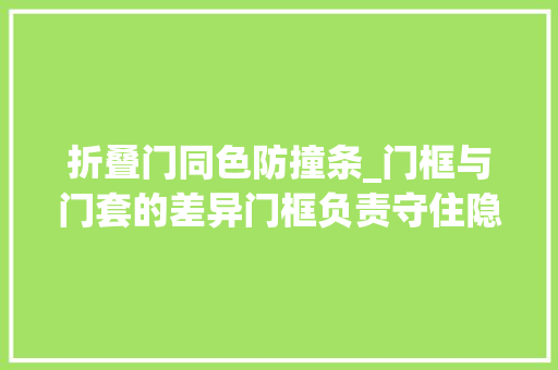 折叠门同色防撞条_门框与门套的差异门框负责守住隐私门套替我守住温度