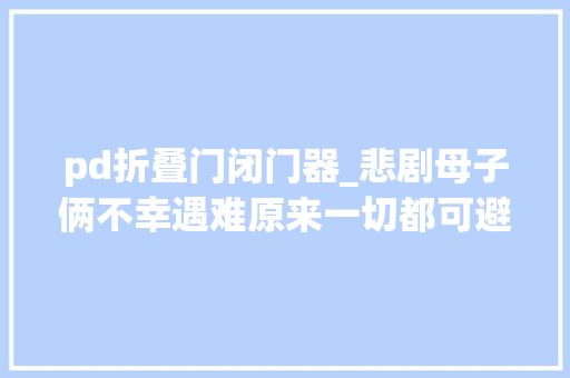 pd折叠门闭门器_悲剧母子俩不幸遇难原来一切都可避免家住2楼以上的都要留心