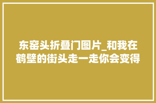 东窑头折叠门图片_和我在鹤壁的街头走一走你会变得聪明吗