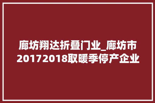 廊坊翔达折叠门业_廊坊市20172018取暖季停产企业限产企业名单公布