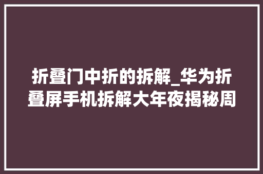 折叠门中折的拆解_华为折叠屏手机拆解大年夜揭秘周详构造下的未来科技你真的理解吗