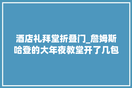 酒店礼拜堂折叠门_詹姆斯哈登的大年夜教堂开了几包小纸包老板们以为若何