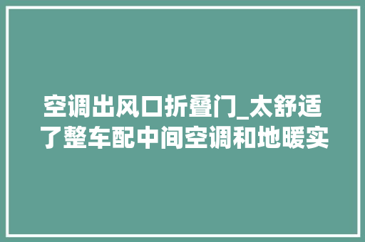 空调出风口折叠门_太舒适了整车配中间空调和地暖实拍旌航星舰三拓展房车