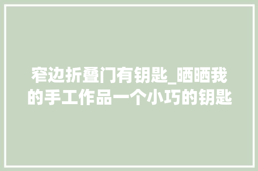 窄边折叠门有钥匙_晒晒我的手工作品一个小巧的钥匙包包很小但能放很多器械