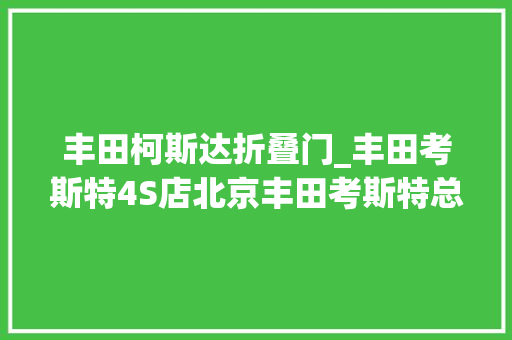 丰田柯斯达折叠门_丰田考斯特4S店北京丰田考斯特总店电话
