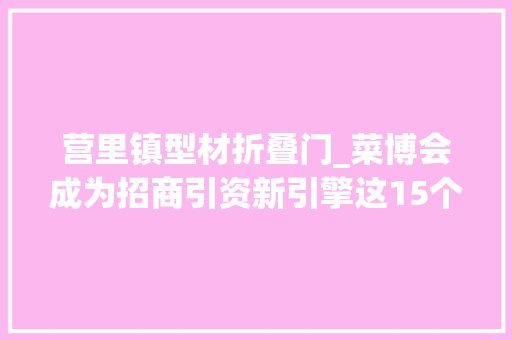 营里镇型材折叠门_菜博会成为招商引资新引擎这15个项目即将落户寿光