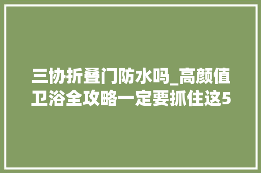 三协折叠门防水吗_高颜值卫浴全攻略一定要抓住这5个年度关键词