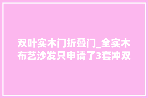 双叶实木门折叠门_全实木布艺沙发只申请了3套冲双叶 复合门