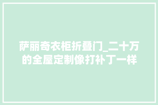萨丽奇衣柜折叠门_二十万的全屋定制像打补丁一样