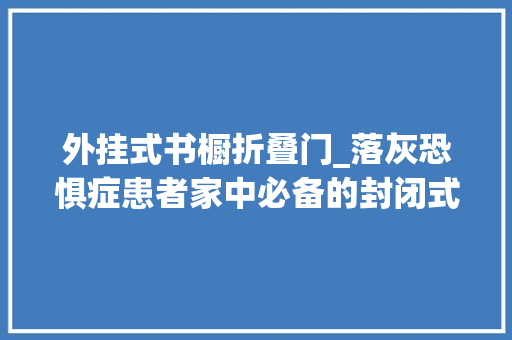 外挂式书橱折叠门_落灰恐惧症患者家中必备的封闭式书柜