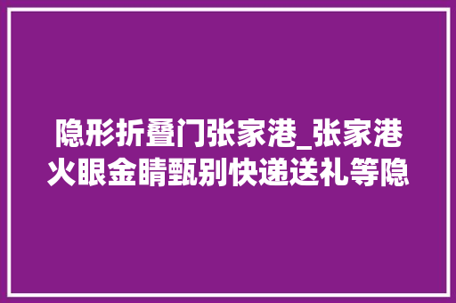 隐形折叠门张家港_张家港火眼金睛甄别快递送礼等隐形四风新手段