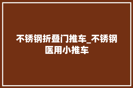 不锈钢折叠门推车_不锈钢医用小推车