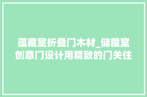 蕴藏室折叠门木材_储藏室创意门设计用精致的门关住庞杂的储存空间