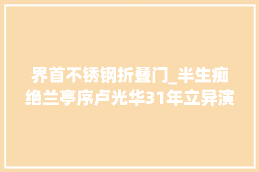 界首不锈钢折叠门_半生痴绝兰亭序卢光华31年立异演绎7个竹编版本