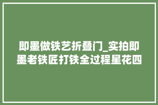 即墨做铁艺折叠门_实拍即墨老铁匠打铁全过程星花四溅排场惊艳