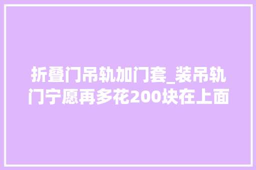 折叠门吊轨加门套_装吊轨门宁愿再多花200块在上面加个窗帘盒难怪比我家的好看
